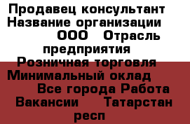 Продавец-консультант › Название организации ­ O’stin, ООО › Отрасль предприятия ­ Розничная торговля › Минимальный оклад ­ 18 000 - Все города Работа » Вакансии   . Татарстан респ.